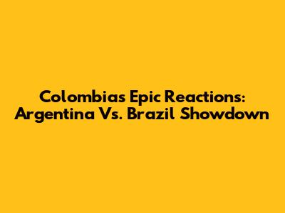 Colombia's Epic Reactions: Argentina Vs. Brazil Showdown