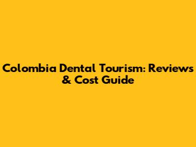 Colombia Dental Tourism: Reviews & Cost Guide