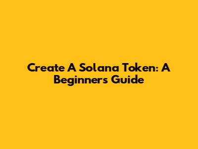 Create A Solana Token: A Beginner's Guide