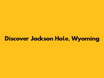 Discover Jackson Hole, Wyoming
