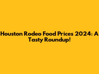 Houston Rodeo Food Prices 2024: A Tasty Roundup!