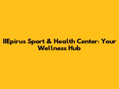 IIEpirus Sport & Health Center: Your Wellness Hub