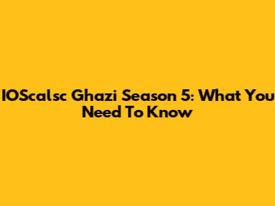 IOScalsc Ghazi Season 5: What You Need To Know