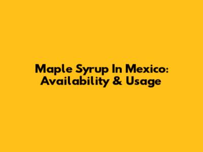 Maple Syrup In Mexico: Availability & Usage