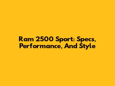 Ram 2500 Sport: Specs, Performance, And Style