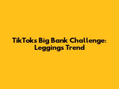 TikTok's Big Bank Challenge: Leggings Trend