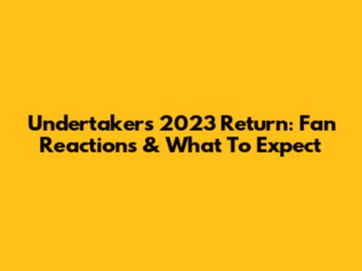 Undertaker's 2023 Return: Fan Reactions & What To Expect